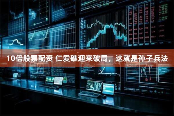 10倍股票配资 仁爱礁迎来破局，这就是孙子兵法