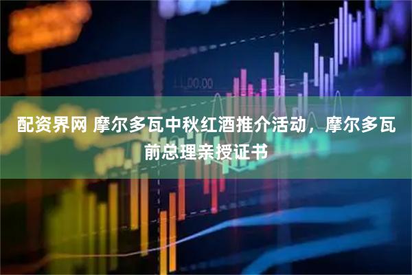 配资界网 摩尔多瓦中秋红酒推介活动，摩尔多瓦前总理亲授证书