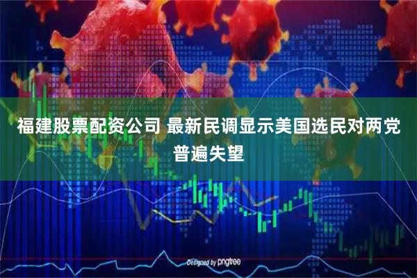 福建股票配资公司 最新民调显示美国选民对两党普遍失望