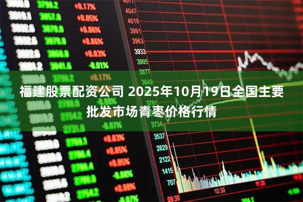 福建股票配资公司 2025年10月19日全国主要批发市场青枣价格行情