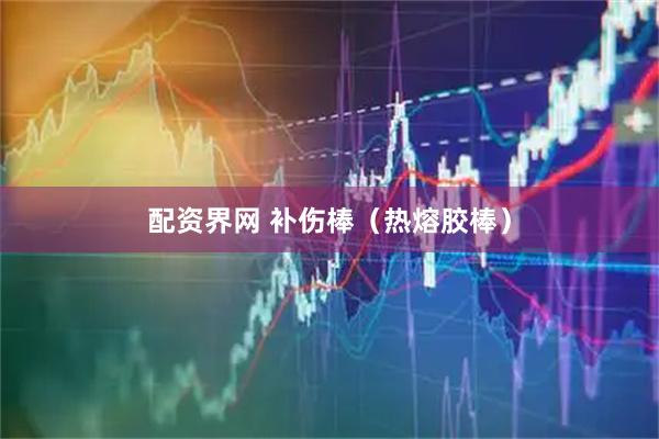 配资界网 补伤棒（热熔胶棒）