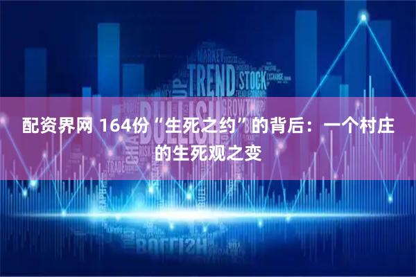 配资界网 164份“生死之约”的背后：一个村庄的生死观之变