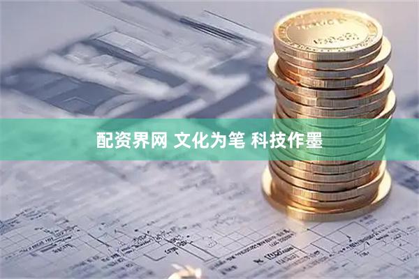 配资界网 文化为笔 科技作墨