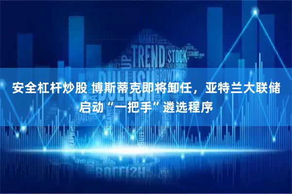 安全杠杆炒股 博斯蒂克即将卸任，亚特兰大联储启动“一把手”遴选程序