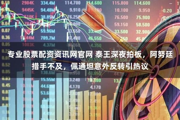 专业股票配资资讯网官网 泰王深夜拍板,阿努廷措手不及,佩通坦意外反转引热议
