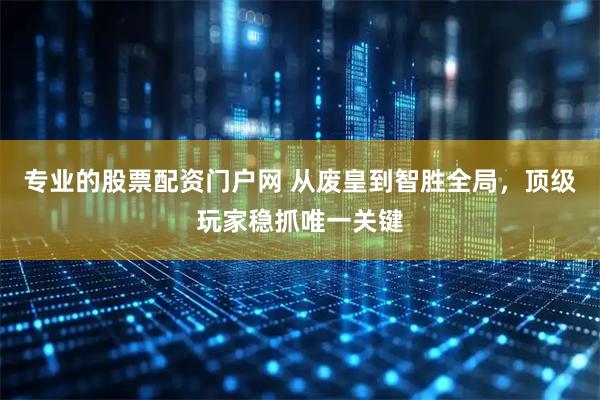 专业的股票配资门户网 从废皇到智胜全局，顶级玩家稳抓唯一关键