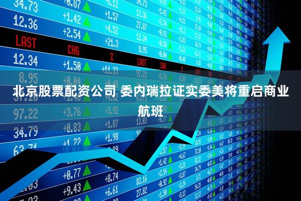 北京股票配资公司 委内瑞拉证实委美将重启商业航班
