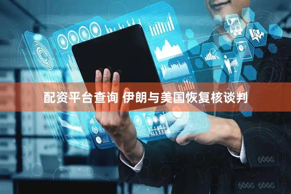 配资平台查询 伊朗与美国恢复核谈判