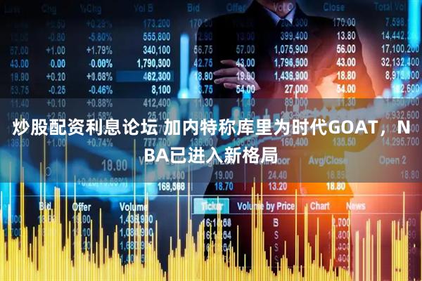 炒股配资利息论坛 加内特称库里为时代GOAT，NBA已进入新格局