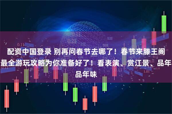 配资中国登录 别再问春节去哪了！春节来滕王阁，最全游玩攻略为你准备好了！看表演、赏江景、品年味