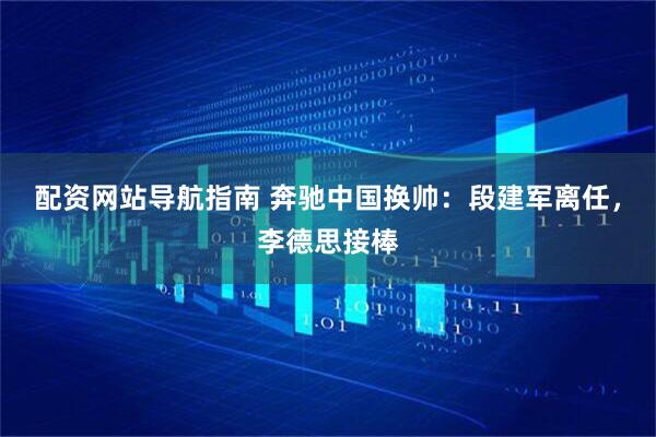 配资网站导航指南 奔驰中国换帅：段建军离任，李德思接棒