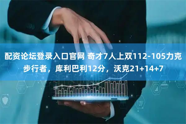 配资论坛登录入口官网 奇才7人上双112-105力克步行者，库利巴利12分，沃克21+14+7