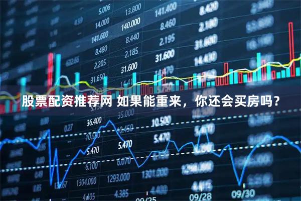 股票配资推荐网 如果能重来，你还会买房吗？