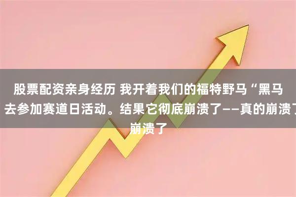 股票配资亲身经历 我开着我们的福特野马“黑马”去参加赛道日活动。结果它彻底崩溃了——真的崩溃了