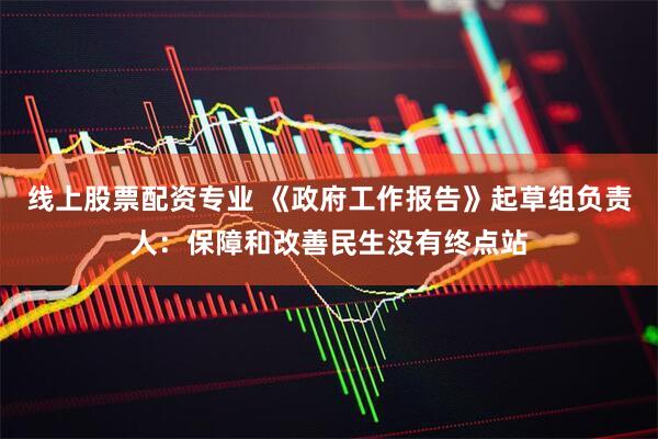 线上股票配资专业 《政府工作报告》起草组负责人：保障和改善民生没有终点站