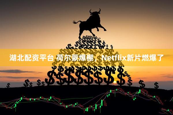 湖北配资平台 荷尔蒙爆棚，Netflix新片燃爆了