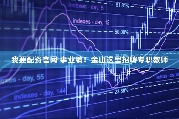 我要配资官网 事业编!金山这里招聘专职教师