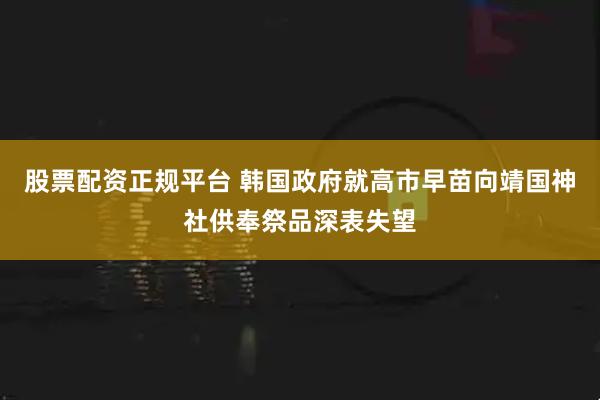 股票配资正规平台 韩国政府就高市早苗向靖国神社供奉祭品深表失望